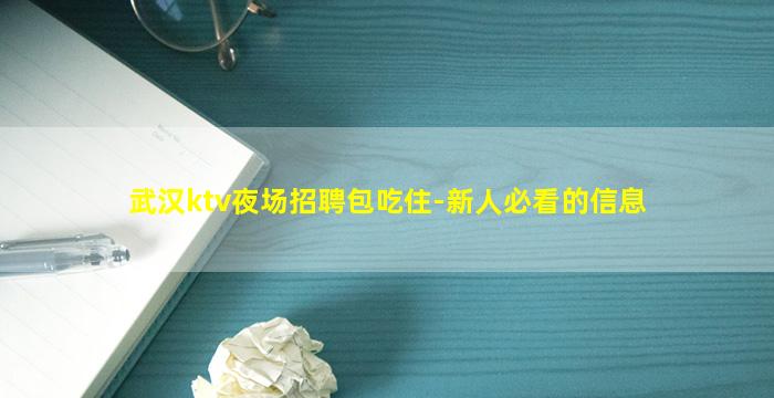 武汉ktv夜场招聘包吃住-新人必看的信息